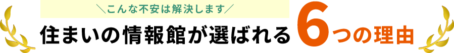 住まいの情報館が選ばれる6つの理由