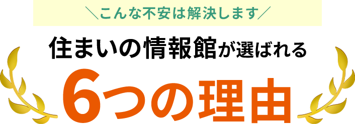 住まいの情報館が選ばれる6つの理由